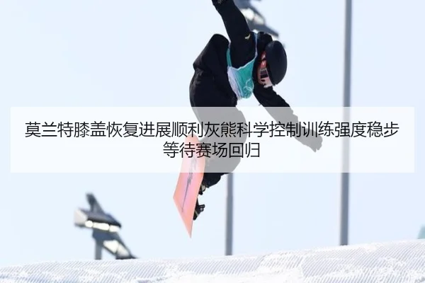莫兰特膝盖恢复进展顺利灰熊科学控制训练强度稳步等待赛场回归